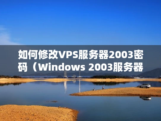 如何修改VPS服务器2003密码（Windows 2003服务器密码修改教程）