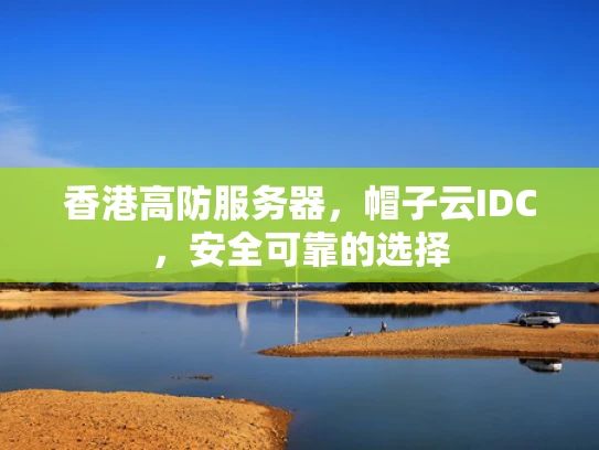 香港高防服务器，帽子云IDC，安全可靠的选择