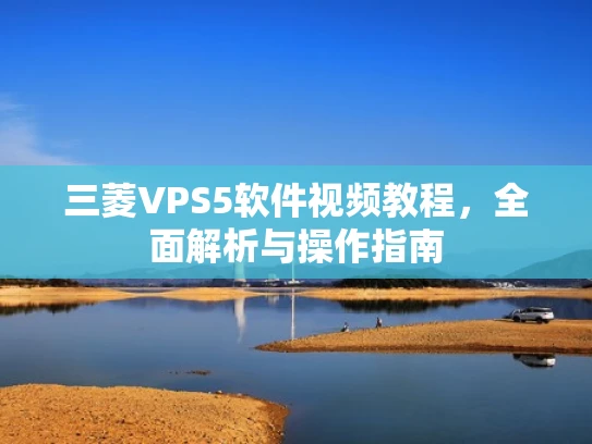 三菱VPS5软件视频教程，全面解析与操作指南