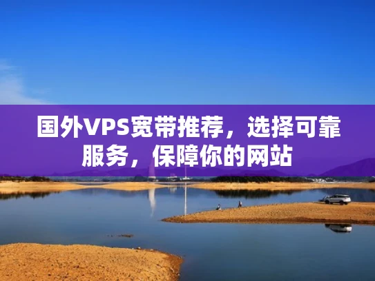国外VPS宽带推荐，选择可靠服务，保障你的网站