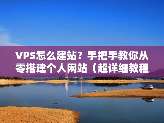 VPS怎么建站？手把手教你从零搭建个人网站（超详细教程）