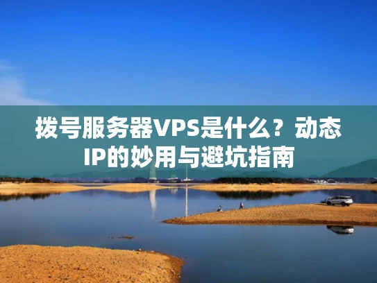 拨号服务器VPS是什么？动态IP的妙用与避坑指南