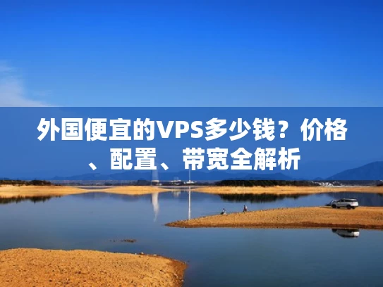 外国便宜的VPS多少钱？价格、配置、带宽全解析