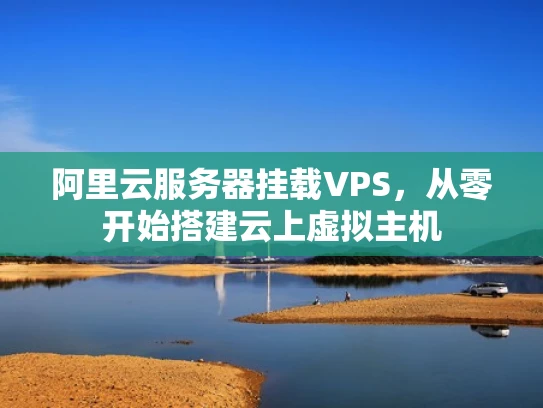 阿里云服务器挂载VPS，从零开始搭建云上虚拟主机