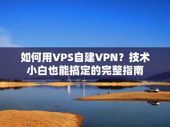 如何用VPS自建VPN？技术小白也能搞定的完整指南