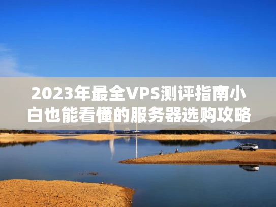 2023年最全VPS测评指南小白也能看懂的服务器选购攻略
