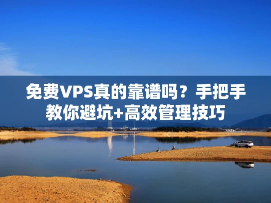 免费VPS真的靠谱吗？手把手教你避坑+高效管理技巧
