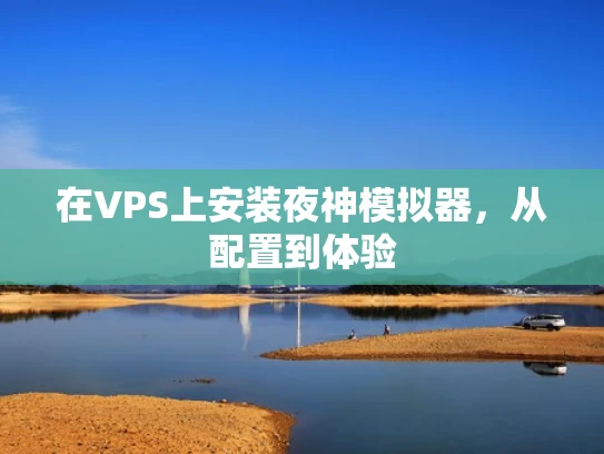 在VPS上安装夜神模拟器，从配置到体验
