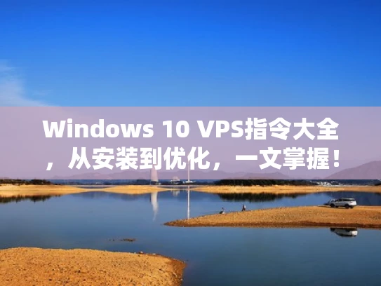 Windows 10 VPS指令大全，从安装到优化，一文掌握！