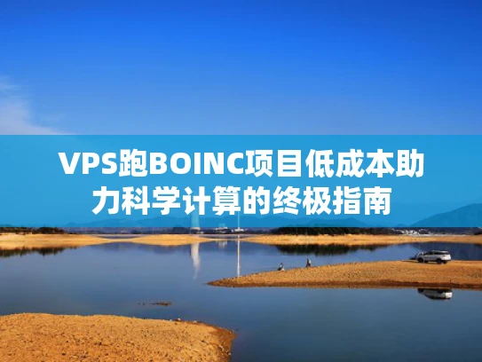 VPS跑BOINC项目低成本助力科学计算的终极指南