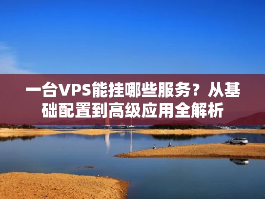一台VPS能挂哪些服务？从基础配置到高级应用全解析