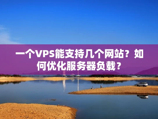 一个VPS能支持几个网站？如何优化服务器负载？