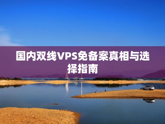 国内双线VPS免备案真相与选择指南