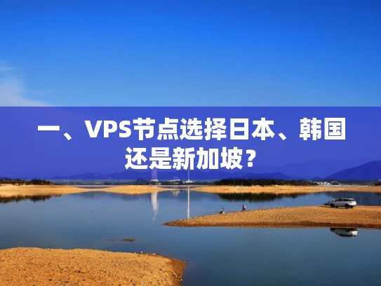 一、VPS节点选择日本、韩国还是新加坡？