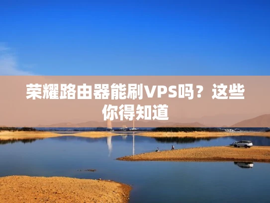 荣耀路由器能刷VPS吗？这些你得知道
