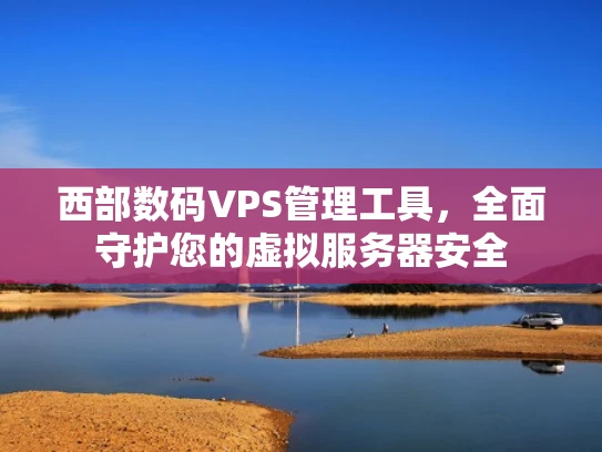 西部数码VPS管理工具，全面守护您的虚拟服务器安全