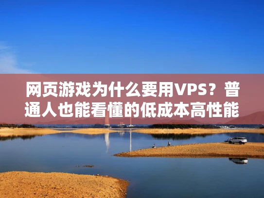 网页游戏为什么要用VPS？普通人也能看懂的低成本高性能解决方案