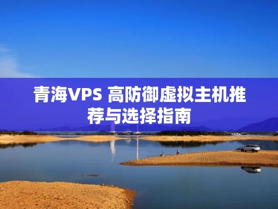 青海VPS 高防御虚拟主机推荐与选择指南