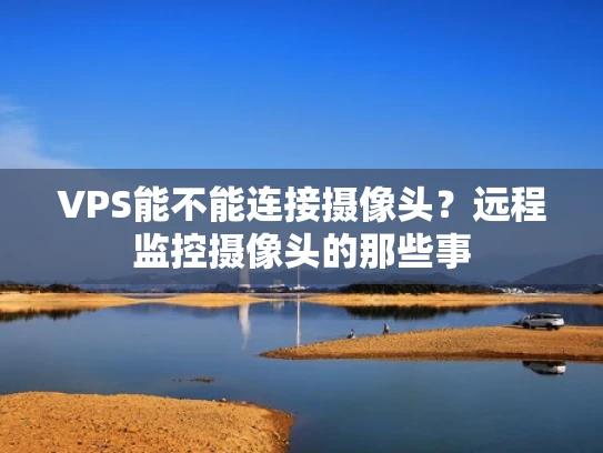 VPS能不能连接摄像头？远程监控摄像头的那些事