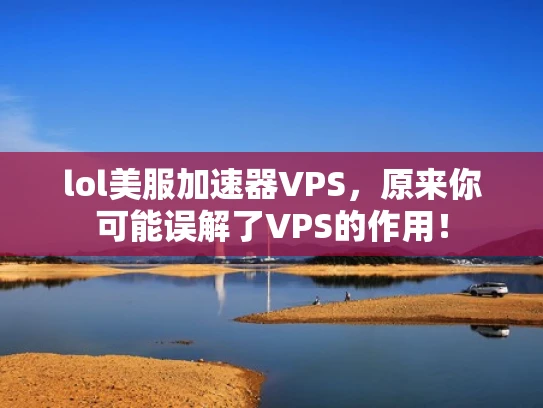 lol美服加速器VPS，原来你可能误解了VPS的作用！