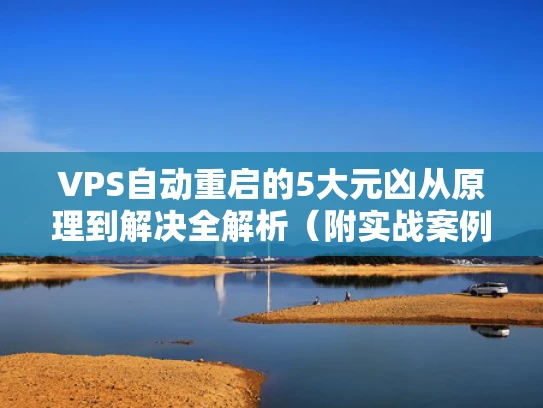 VPS自动重启的5大元凶从原理到解决全解析（附实战案例）