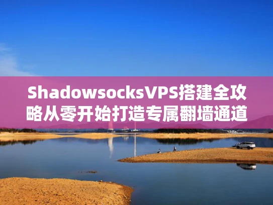 ShadowsocksVPS搭建全攻略从零开始打造专属翻墙通道