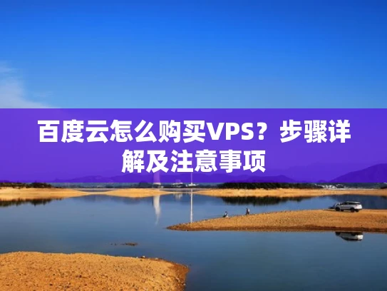 百度云怎么购买VPS？步骤详解及注意事项