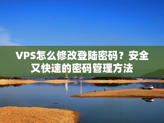 VPS怎么修改登陆密码？安全又快速的密码管理方法