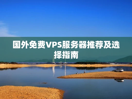 国外免费VPS服务器推荐及选择指南