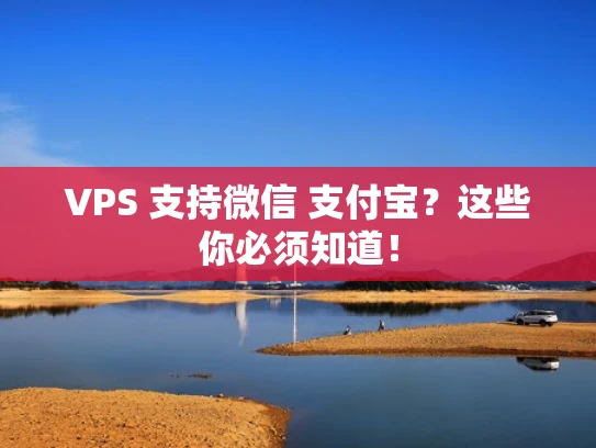 VPS 支持微信 支付宝？这些你必须知道！