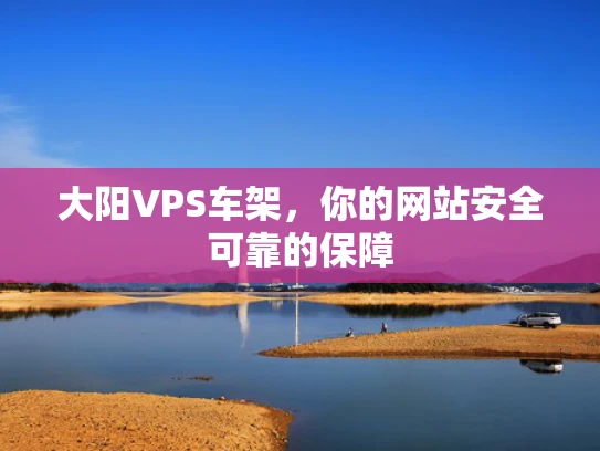 大阳VPS车架，你的网站安全可靠的保障