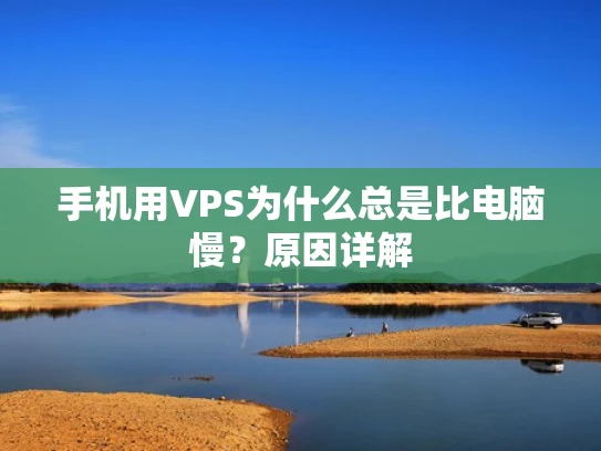 手机用VPS为什么总是比电脑慢？原因详解