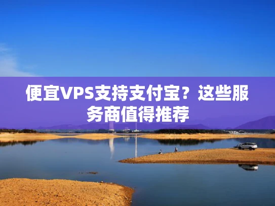 便宜VPS支持支付宝？这些服务商值得推荐