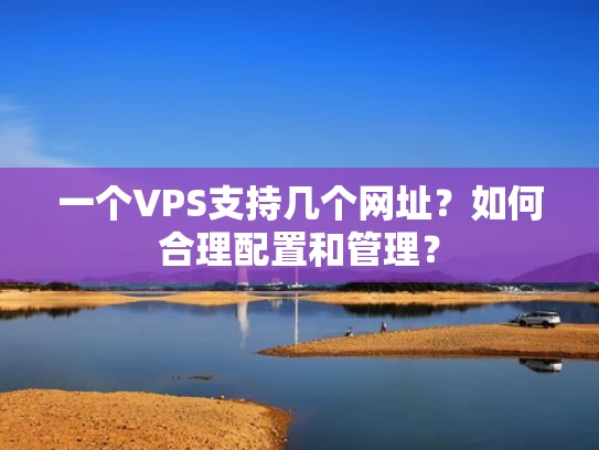 一个VPS支持几个网址？如何合理配置和管理？
