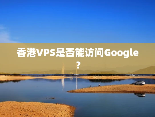 香港VPS是否能访问Google？
