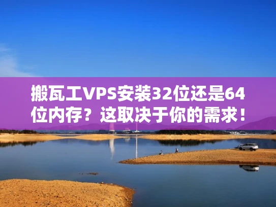 搬瓦工VPS安装32位还是64位内存？这取决于你的需求！