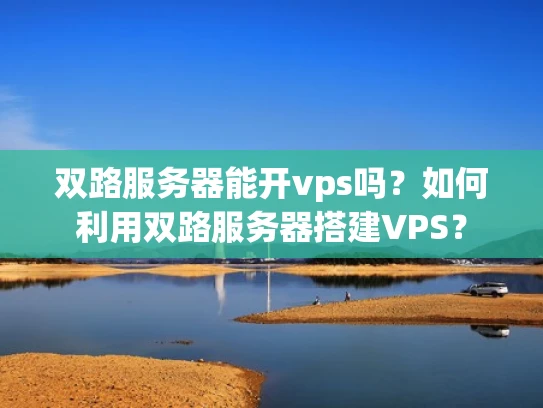 双路服务器能开vps吗？如何利用双路服务器搭建VPS？