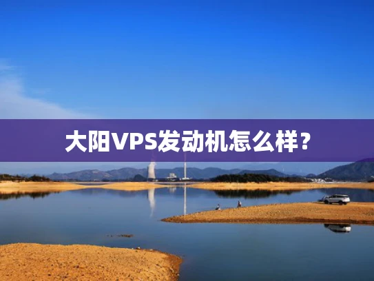 大阳VPS发动机怎么样？