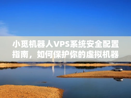 小觅机器人VPS系统安全配置指南，如何保护你的虚拟机器