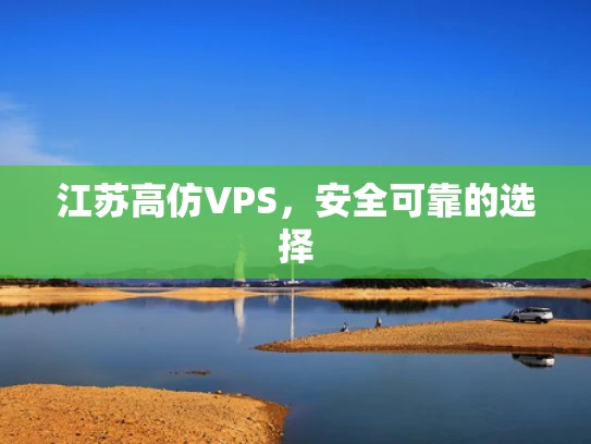 江苏高仿VPS，安全可靠的选择