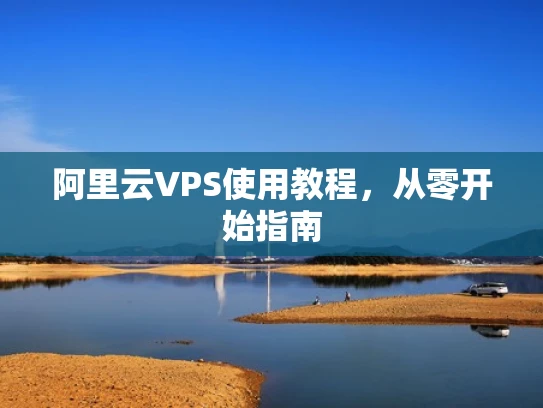 阿里云VPS使用教程，从零开始指南