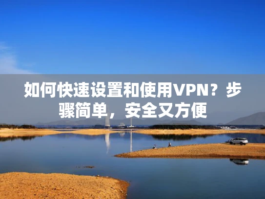 如何快速设置和使用VPN？步骤简单，安全又方便