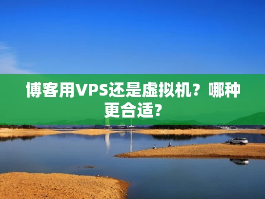 博客用VPS还是虚拟机？哪种更合适？