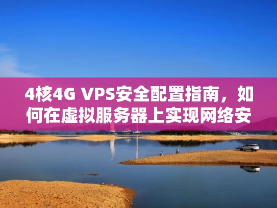 4核4G VPS安全配置指南，如何在虚拟服务器上实现网络安全