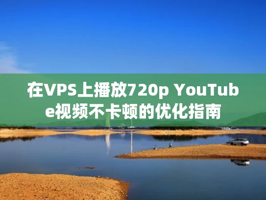 在VPS上播放720p YouTube视频不卡顿的优化指南