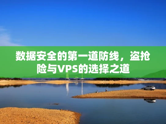 数据安全的第一道防线，盗抢险与VPS的选择之道