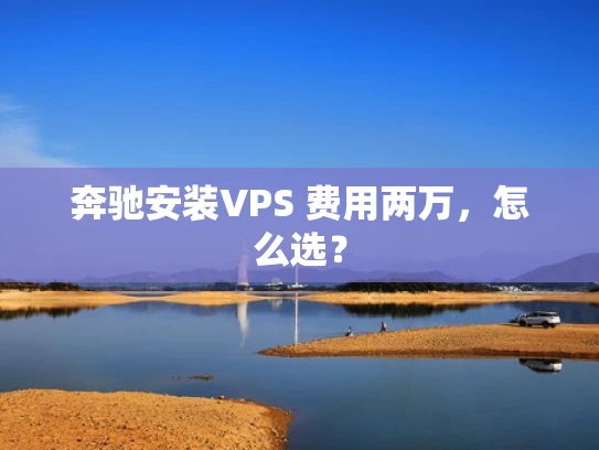 奔驰安装VPS 费用两万，怎么选？