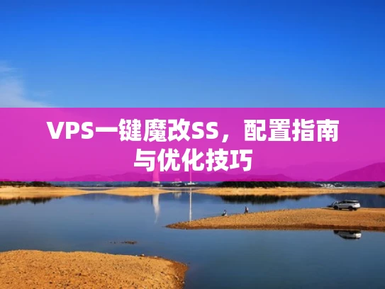 VPS一键魔改SS，配置指南与优化技巧