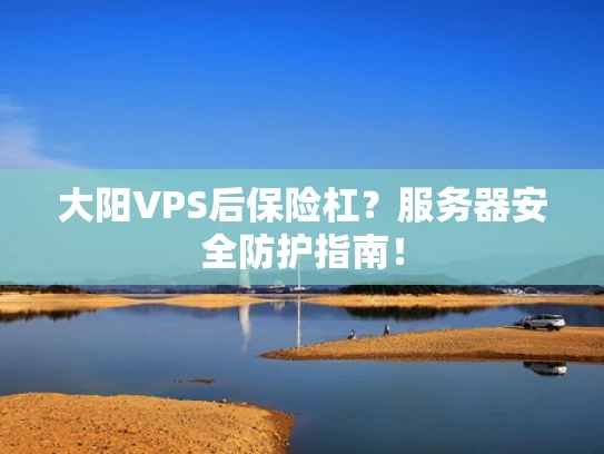 大阳VPS后保险杠？服务器安全防护指南！