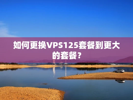 如何更换VPS125套餐到更大的套餐？